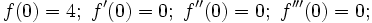 f(0)=4;\ f^{\prime}(0)=0;\ f^{\prime\prime}(0)=0;\ f^{\prime\prime\prime}(0)=0;