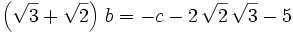 \left(\sqrt{3}+\sqrt{2}\right)\,b=-c-2\,\sqrt{2}\,\sqrt{3}-5\,