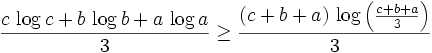 {{c\,\log c+b\,\log b+a\,\log a}\over{3}}\geq {{\left(c+b+a\right)  \,\log \left({{c+b+a}\over{3}}\right)}\over{3}}