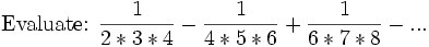 \mbox{Evaluate:  }\frac{1}{2*3*4} - \frac{1}{4*5*6} + \frac{1}{6*7*8} - ...