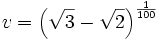 v=\left(\sqrt{3}-\sqrt{2}\right)^{{{1}\over{100}}}\,