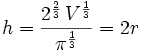 h={{2^{{{2}\over{3}}}\,V^{{{1}\over{3}}}}\over{\pi^{{{1}\over{3}}}  }}=2r