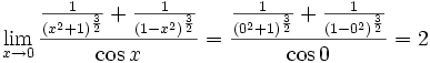 \lim_{x\rightarrow 0}{{{{{1}\over{\left(x^2+1\right)^{{{3}\over{2}}  }}}+{{1}\over{\left(1-x^2\right)^{{{3}\over{2}}}}}}\over{\cos x}}}={{{{{1}\over{\left(0^2+1\right)^{{{3}\over{2}}  }}}+{{1}\over{\left(1-0^2\right)^{{{3}\over{2}}}}}}\over{\cos 0}}}=2