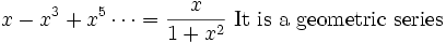 x-x^3+x^5\cdots = \frac{x}{1+x^2}\mbox{ It is a geometric series }