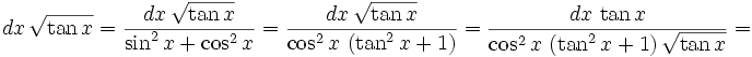dx\,\sqrt{\tan x}={{dx\,\sqrt{\tan x}}\over{\sin ^2x+\cos ^2x}}={{dx  \,\sqrt{\tan x}}\over{\cos ^2x\,\left(\tan ^2x+1\right)}}={{dx  \,\tan x}\over{\cos ^2x\,\left(\tan ^2x+1\right)}\,\sqrt{\tan x}}=