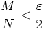 \frac{M}{N} < \frac{\varepsilon}{2}