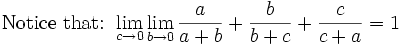 \mbox{Notice that: }\lim_{c\rightarrow 0} \lim_{b\rightarrow 0}\frac{a}{a+b}+\frac{b}{b+c}+\frac{c}{c+a}=1