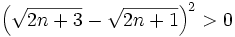 \left(\sqrt{2n+3}-\sqrt{2n+1}\right)^2 > 0