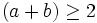 (a+b)\geq2