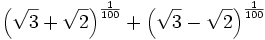 \left(\sqrt{3}+\sqrt{2}\right)^{{{1}\over{100}}}+\left(\sqrt{3}-  \sqrt{2}\right)^{{{1}\over{100}}}\,