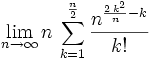 \lim_{n\rightarrow \infty }{n\,\sum_{k=1}^{{{n}\over{2}}}{{{n^{{{2 \, k^  2}\over{n}}-k}}\over{k!}}}}