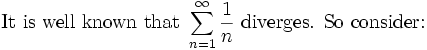 \mbox{It is well known that }\sum_{n=1}^{\infty}\frac{1}{n}\mbox{ diverges. So consider:}