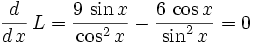 {{d}\over{d\,x}}\,L = {{9\,\sin x}\over{\cos ^2x}}-{{6\,\cos x}\over{\sin ^2x}}=0