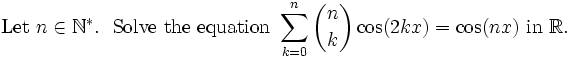 \mathrm{Let\ }n\in\mathbb{N}^* .\mathrm{\ \ Solve\ the\ equation\ }\sum_{k=0}^n {n \choose k}\cos(2kx)=\cos (nx)\mathrm{\  in\  }\mathbb{R}.\,