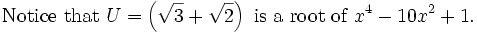 \mbox{Notice that }U=\left(\sqrt{3}+\sqrt{2}\right)\mbox{ is a root of }x^4-10x^2 + 1.