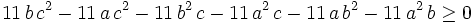 11  \,b\,c^2-11\,a\,c^2-11\,b^2\,c-11\,a^2\,c-11\,a\,b^2-11\,a^2\,b\geq 0