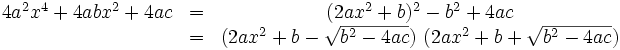 \begin{matrix} 4a^2x^4 + 4abx^2 + 4ac &= &(2ax^2 + b)^2 -b^2 + 4ac\\ &= &(2ax^2+b - \sqrt{b^2-4ac})\ (2ax^2+b + \sqrt{b^2-4ac}) \end{matrix}