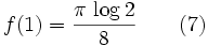f(1)={{\pi\,\log 2}\over{8}}\qquad(7)