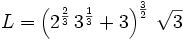 L=\left(2^{{{2}\over{3}}}\,3^{{{1}\over{3}}}+3\right)^{{{3}\over{2}}}  \,\sqrt{3}