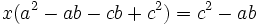 x(a^2-ab-cb+c^2) = c^2 - ab\,