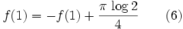 f(1)=-f(1)+{{\pi\,\log 2}\over{4}}\qquad(6)