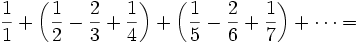 \frac{1}{1}+\left(\frac{1}{2}-\frac{2}{3}+\frac{1}{4}\right)+\left(\frac{1}{5}- \frac{2}{6}+\frac{1}{7}\right)+\cdots =