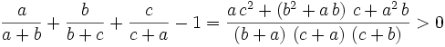 \frac{a}{a+b}+\frac{b}{b+c}+\frac{c}{c+a}-1={{a\,c^2+\left(b^2+a\,b\right)\,c+a^2\,b}\over{\left(b+a\right)\,  \left(c+a\right)\,\left(c+b\right)}}>0