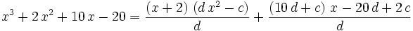 x^3+2\,x^2+10\,x-20={{\left(x+2\right)\,\left(d\,x^2-c\right)  }\over{d}}+{{\left(10\,d+c\right)\,x-20\,d+2\,c}\over{d}}