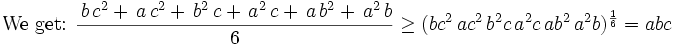 \mbox{We get: }\frac{\,b\,c^2+\,a\,c^2+\,b^2\,c+\,a^2\,c+\,a\,b^2+\,a^  2\,b}{6}\ge (bc^2\,ac^2\,b^2c\,a^2c\,ab^2\,a^2b)^{\frac{1}{6}}=abc