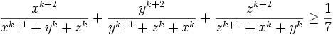 \frac{x^{k+2}}{x^{k+1}+y^{k}+z^{k}}+\frac{y^{k+2}}{y^{k+1}+z^{k}+x^{k}}+\frac{z^{k+2}}{z^{k+1}+x^{k}+y^{k}}\geq \frac{1}{7}