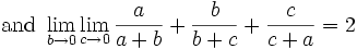 \mbox{and }\lim_{b\rightarrow 0} \lim_{c\rightarrow 0}\frac{a}{a+b}+\frac{b}{b+c}+\frac{c}{c+a}=2