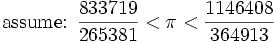 \mbox{assume:  }\frac{833719}{265381} < \pi < \frac{1146408}{364913}