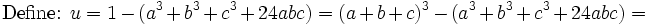 \mbox{Define: }u = 1-(a^3+b^3+c^3 + 24abc)=(a+b+c)^3-(a^3+b^3+c^3 + 24abc)=\,