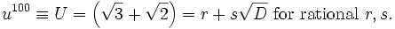 u^{100}\equiv U =\left(\sqrt{3}+\sqrt{2}\right)=r+s\sqrt{D}\mbox{ for rational }r,s.\,