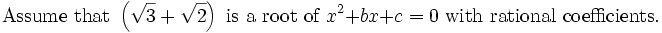 \mbox{Assume that }\left(\sqrt{3}+\sqrt{2}\right)\mbox{ is a root of }x^2 + bx + c=0\mbox{ with rational coefficients.}